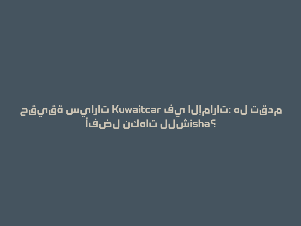 حقيقة سيارات Kuwaitcar في الإمارات: هل تقدم أفضل نكهات للشisha؟ 一