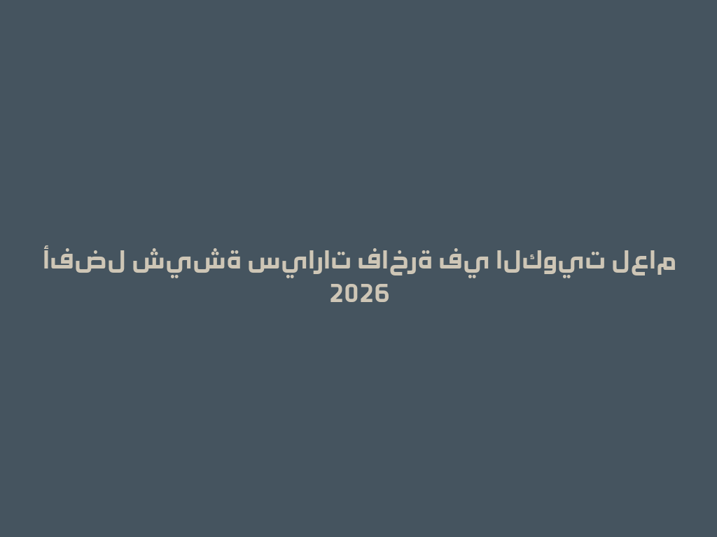 أفضل شيشة سيارات فاخرة في الكويت لعام 2026 一