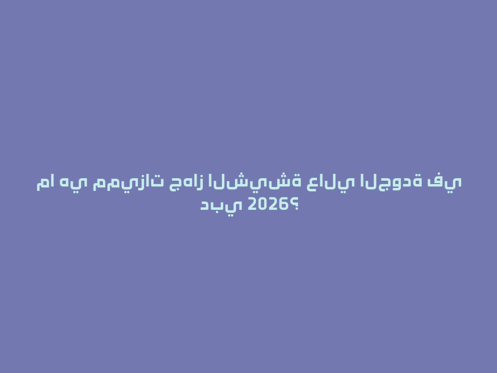 ما هي مميزات جهاز الشيشة عالي الجودة في دبي 2026؟ 一