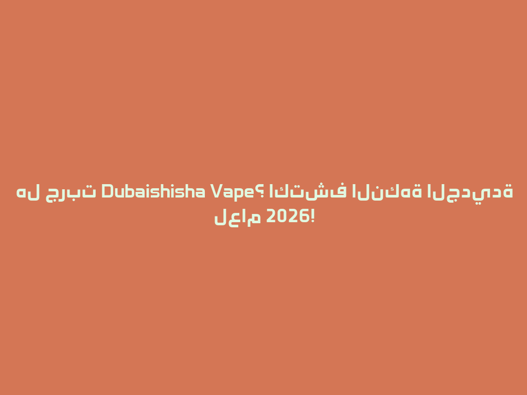 هل جربت Dubaishisha Vape؟ اكتشف النكهة الجديدة لعام 2026! 一