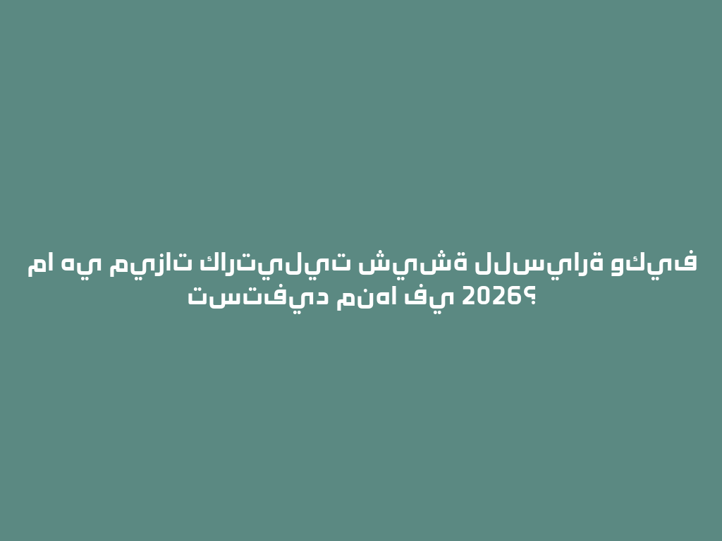 ما هي ميزات كارتيليت شيشة للسيارة وكيف تستفيد منها في 2026؟ 一