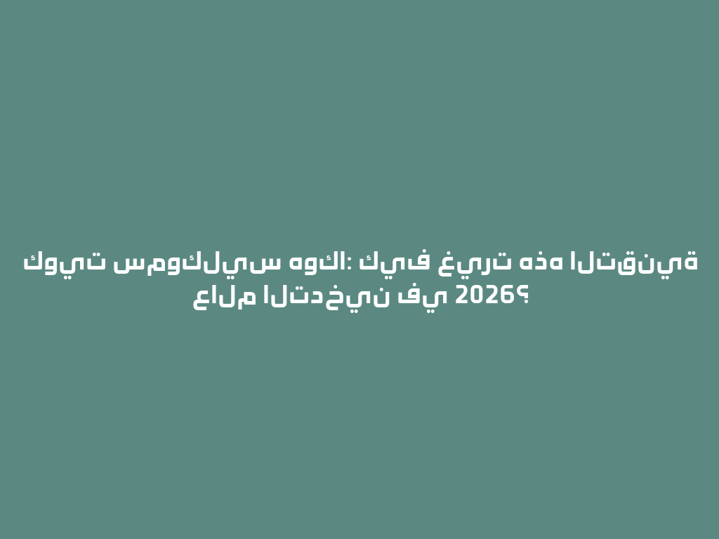 كويت سموكليس هوكا: كيف غيرت هذه التقنية عالم التدخين في 2026؟ 一