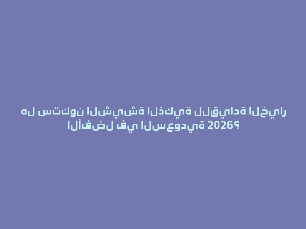 هل ستكون الشيشة الذكية للقيادة الخيار الأفضل في السعودية 2026؟ 一