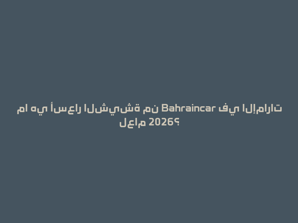 ما هي أسعار الشيشة من Bahraincar في الإمارات لعام 2026؟ 一