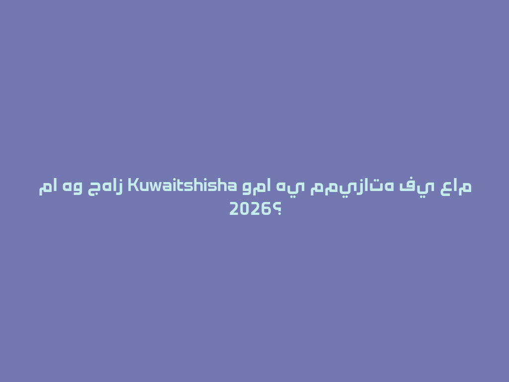 ما هو جهاز Kuwaitshisha وما هي مميزاته في عام 2026؟ 一