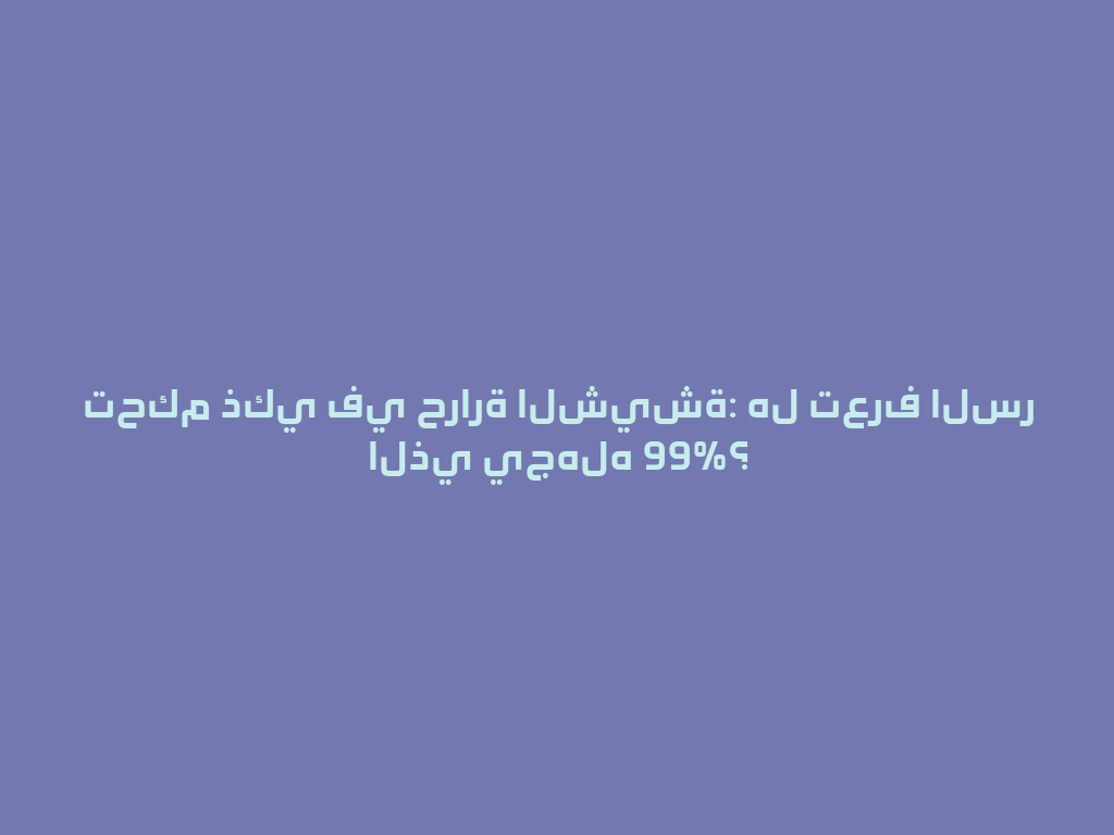 تحكم ذكي في حرارة الشيشة: هل تعرف السر الذي يجهله 99%؟ 一