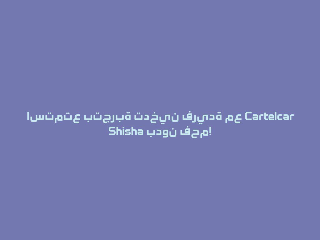 استمتع بتجربة تدخين فريدة مع Cartelcar Shisha بدون فحم! 一
