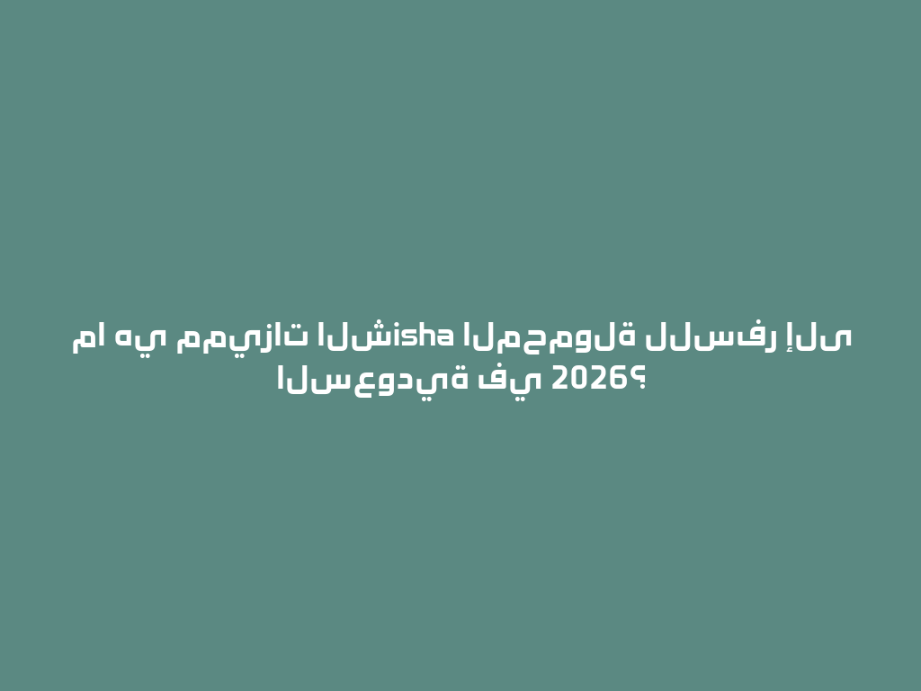 ما هي مميزات الشisha المحمولة للسفر إلى السعودية في 2026؟ 一