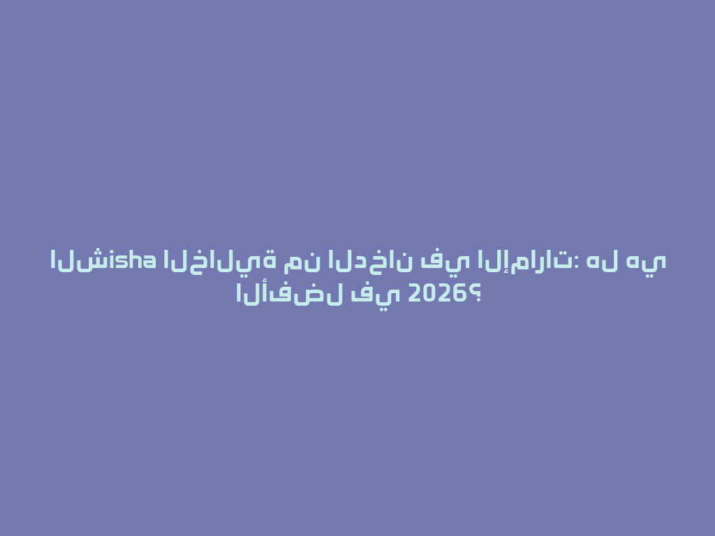 الشisha الخالية من الدخان في الإمارات: هل هي الأفضل في 2026؟ 一