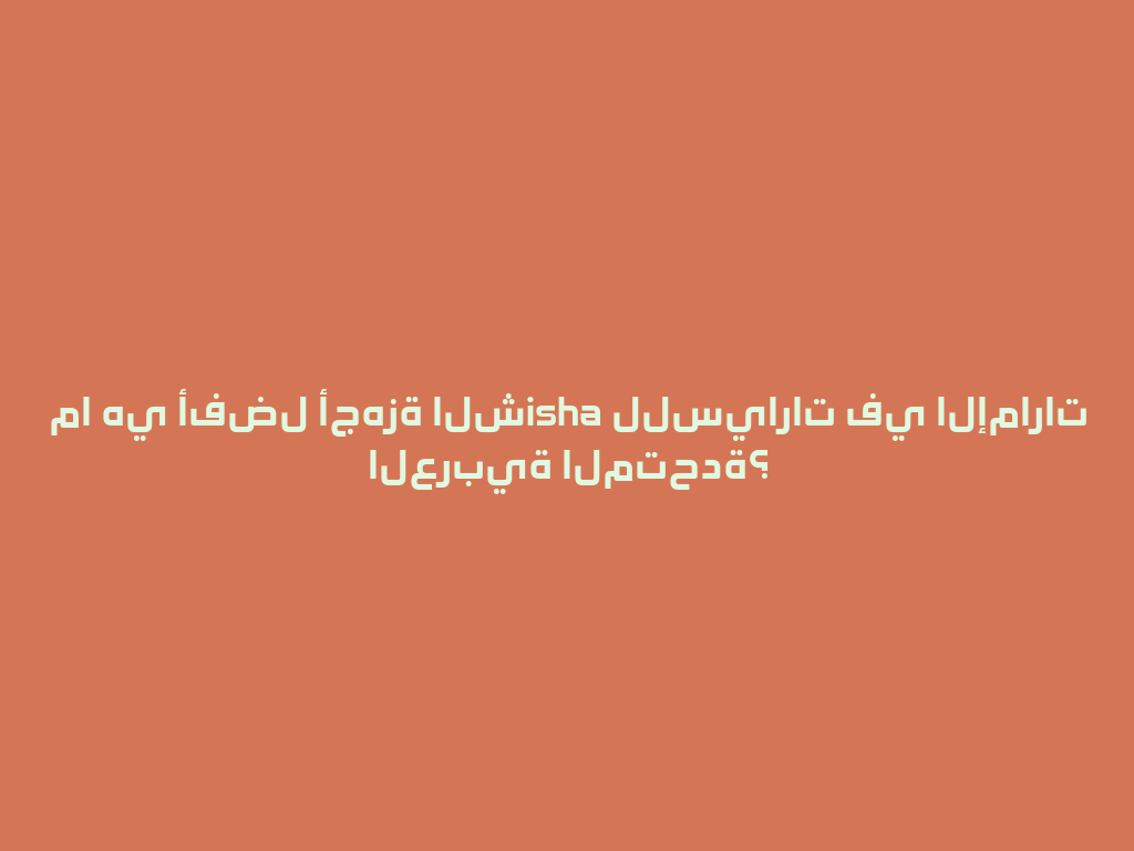 ما هي أفضل أجهزة الشisha للسيارات في الإمارات العربية المتحدة؟ 一