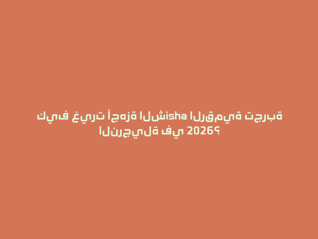 كيف غيرت أجهزة الشisha الرقمية تجربة النرجيلة في 2026؟ 一