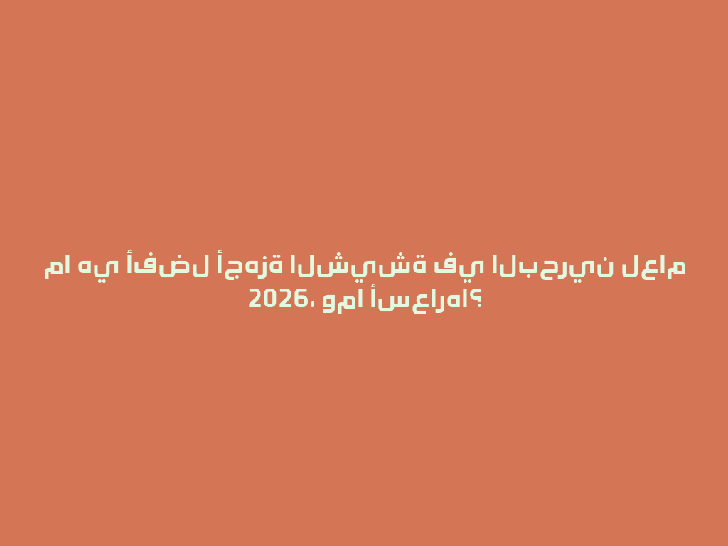 ما هي أفضل أجهزة الشيشة في البحرين لعام 2026، وما أسعارها؟ 一