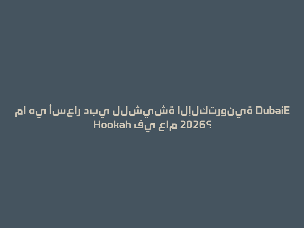 ما هي أسعار دبي للشيشة الإلكترونية DubaiE Hookah في عام 2026؟ 一