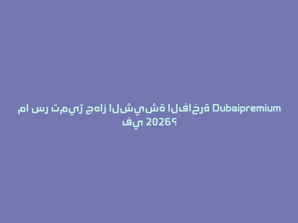 ما سر تميّز جهاز الشيشة الفاخرة Dubaipremium في 2026؟ 一