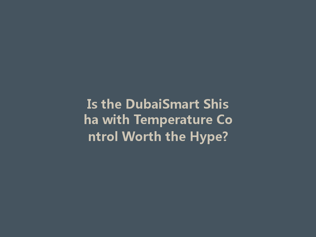 Is the DubaiSmart Shisha with Temperature Control Worth the Hype? 一