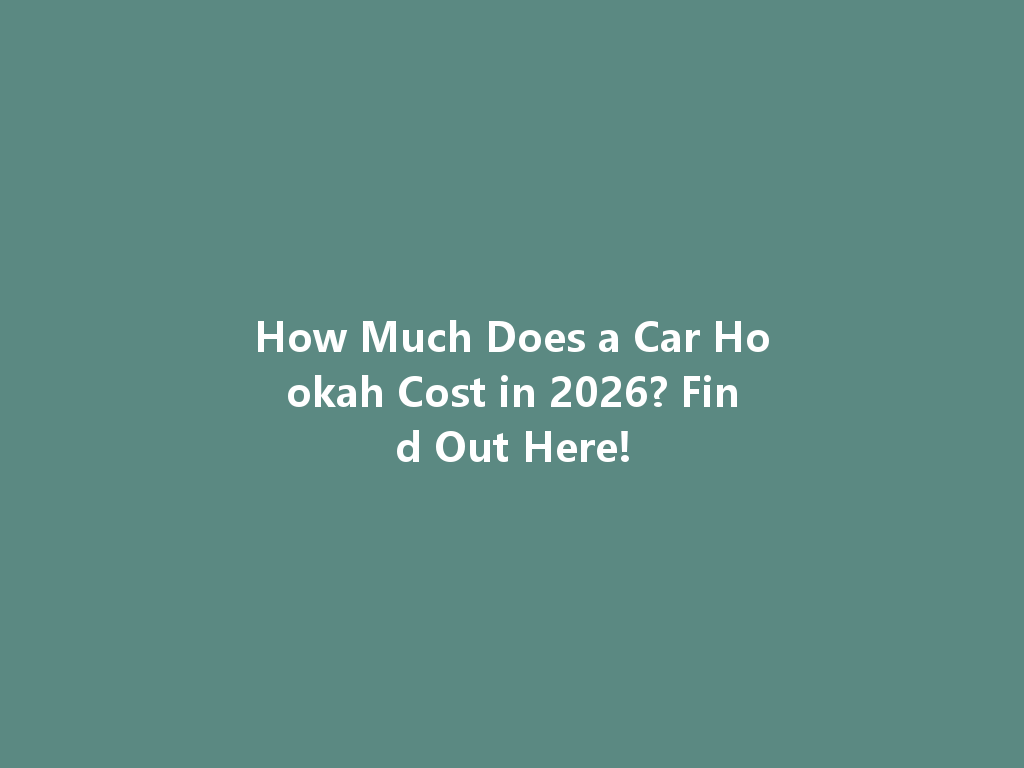 How Much Does a Car Hookah Cost in 2026? Find Out Here! 一