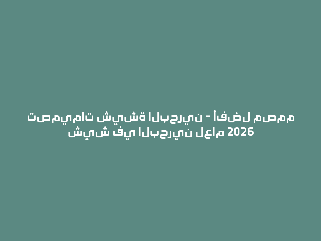 تصميمات شيشة البحرين - أفضل مصمم شيش في البحرين لعام 2026 一