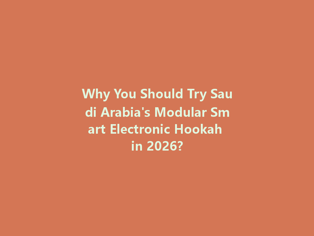 Why You Should Try Saudi Arabia's Modular Smart Electronic Hookah in 2026? 一