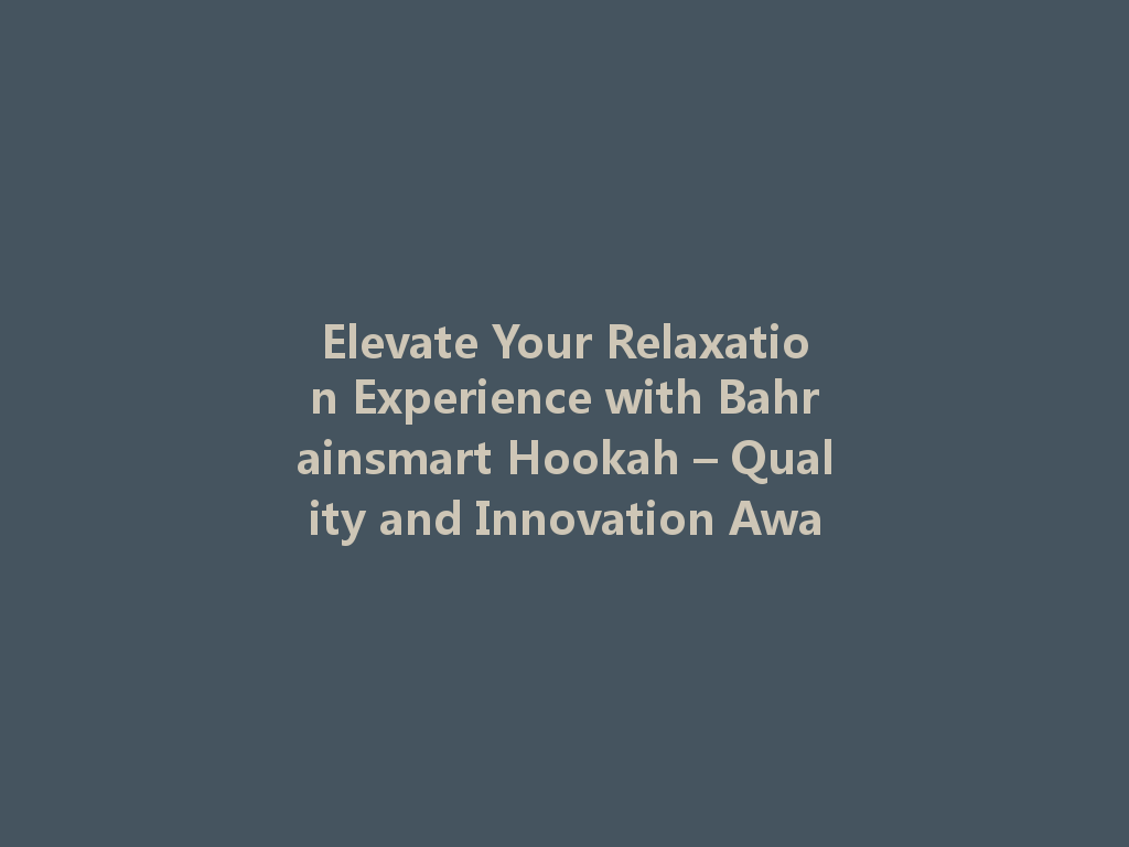 Elevate Your Relaxation Experience with Bahrainsmart Hookah – Quality and Innovation Await! 一