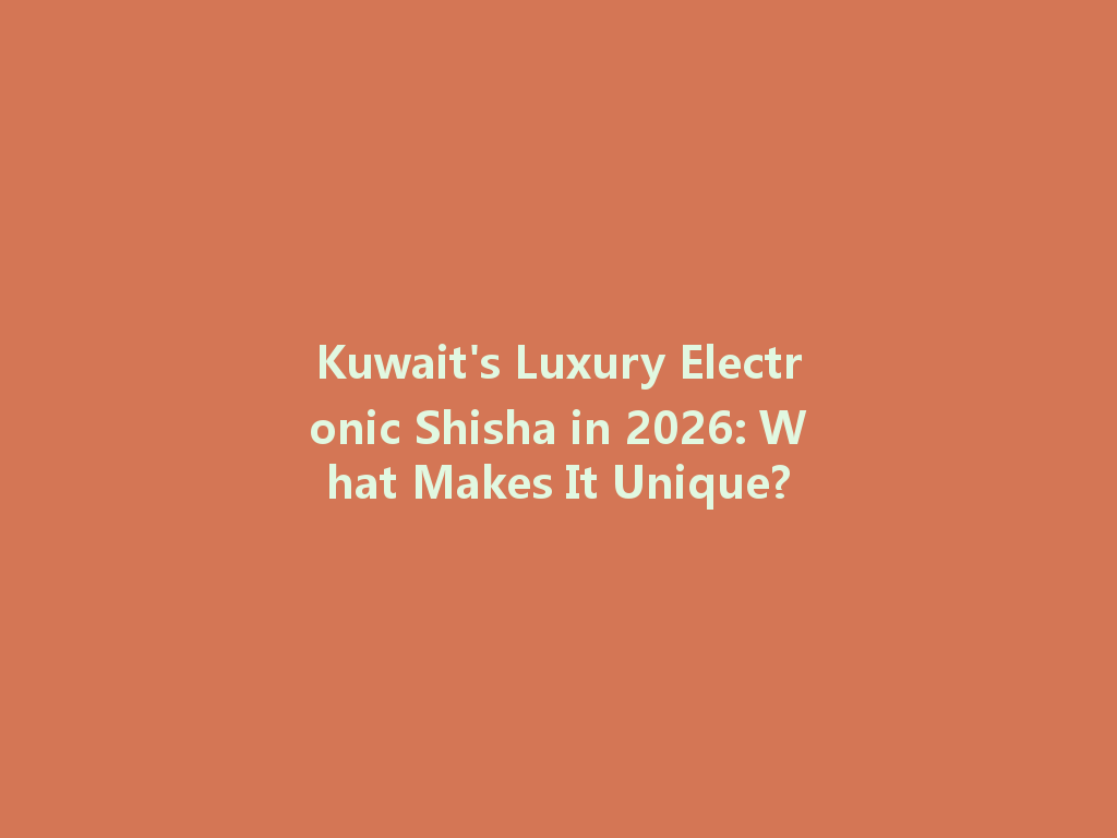 Kuwait's Luxury Electronic Shisha in 2026: What Makes It Unique? 一