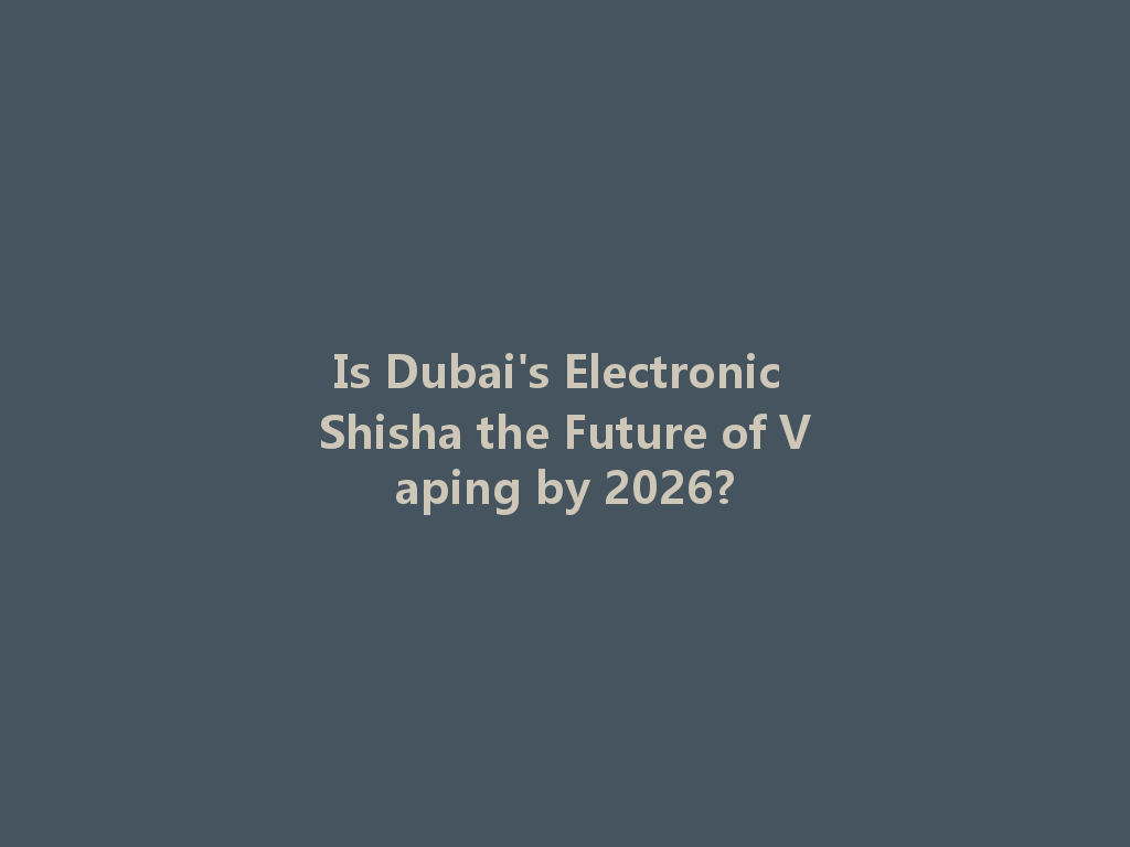 Is Dubai's Electronic Shisha the Future of Vaping by 2026? 一