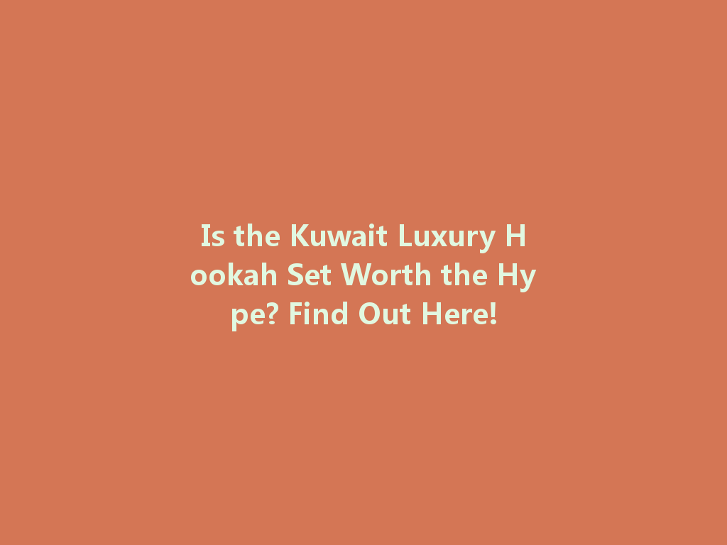 Is the Kuwait Luxury Hookah Set Worth the Hype? Find Out Here! 一