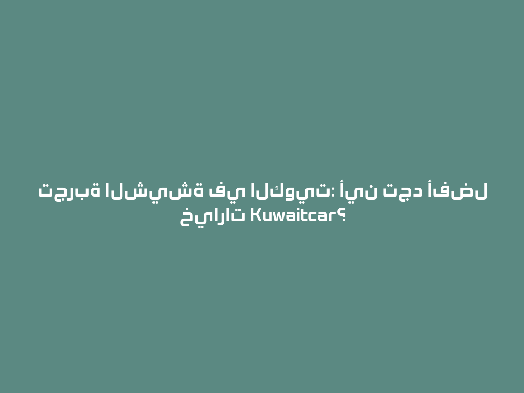 تجربة الشيشة في الكويت: أين تجد أفضل خيارات Kuwaitcar؟ 一