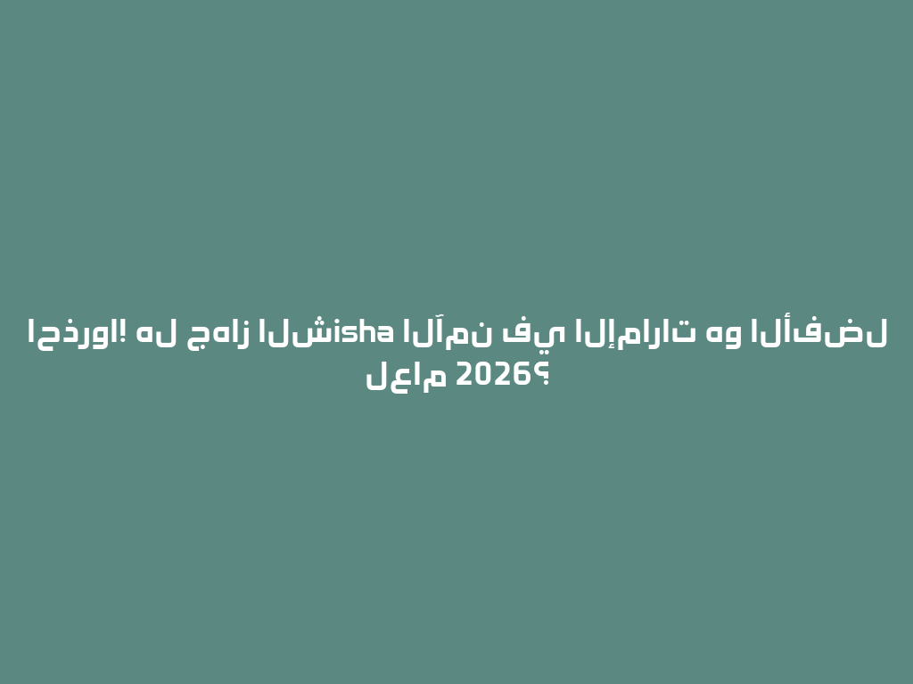 احذروا! هل جهاز الشisha الآمن في الإمارات هو الأفضل لعام 2026؟ 一