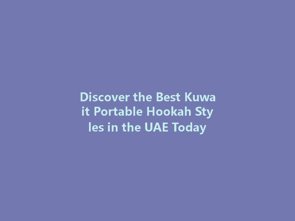 Discover the Best Kuwait Portable Hookah Styles in the UAE Today 一