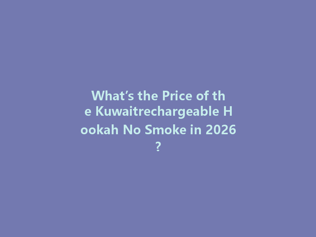 What’s the Price of the Kuwaitrechargeable Hookah No Smoke in 2026? 一