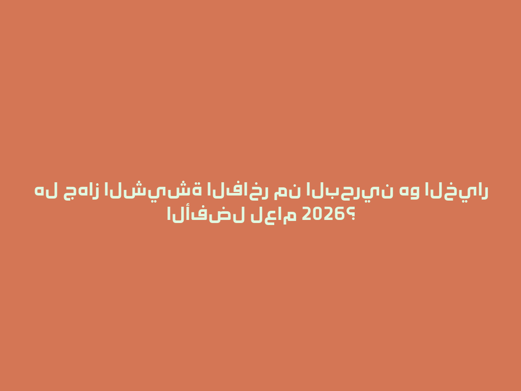 هل جهاز الشيشة الفاخر من البحرين هو الخيار الأفضل لعام 2026؟ 一