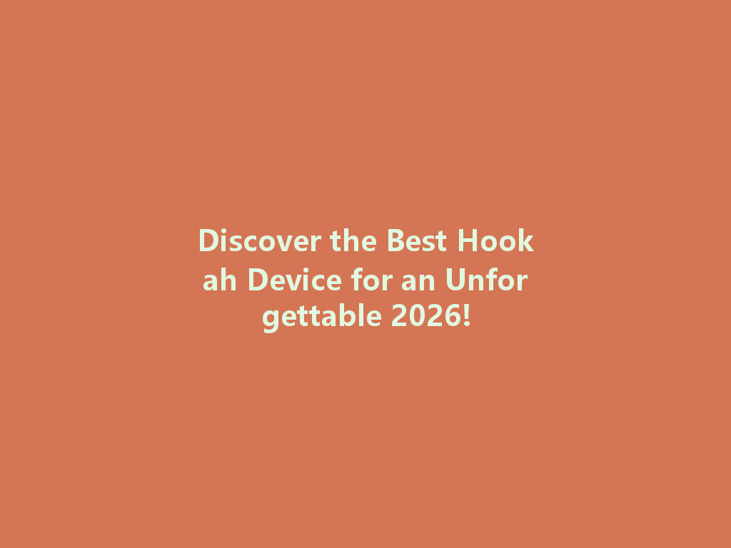 Discover the Best Hookah Device for an Unforgettable 2026! 一