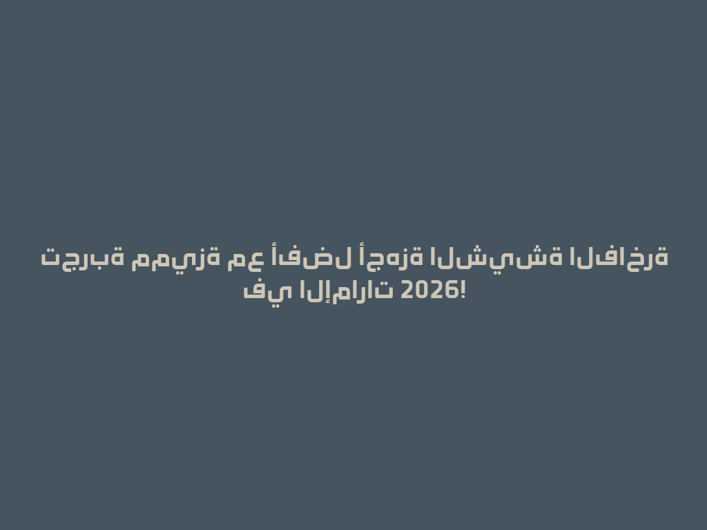 تجربة مميزة مع أفضل أجهزة الشيشة الفاخرة في الإمارات 2026! 一