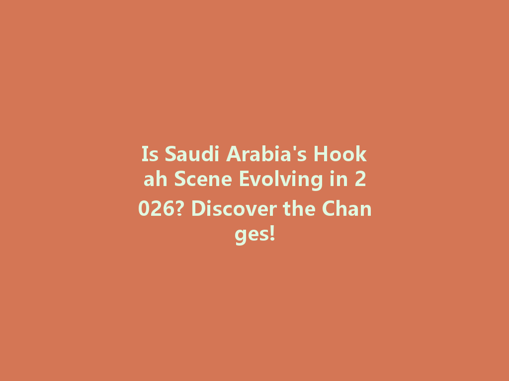 Is Saudi Arabia's Hookah Scene Evolving in 2026? Discover the Changes! 一