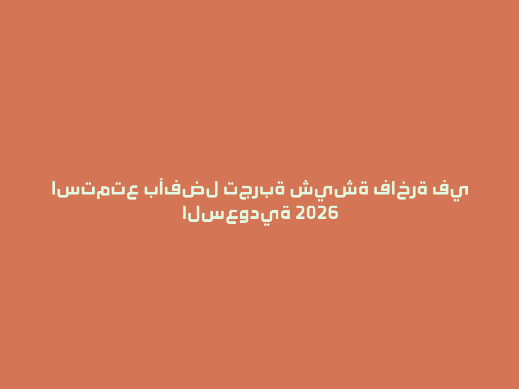 استمتع بأفضل تجربة شيشة فاخرة في السعودية 2026 一