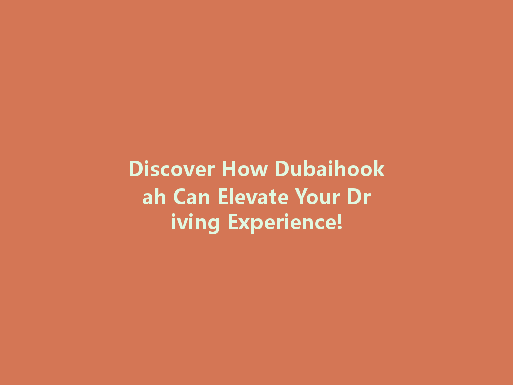 Discover How Dubaihookah Can Elevate Your Driving Experience! 一