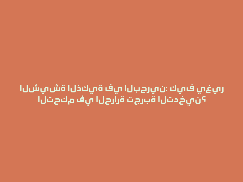 الشيشة الذكية في البحرين: كيف يغير التحكم في الحرارة تجربة التدخين؟ 一