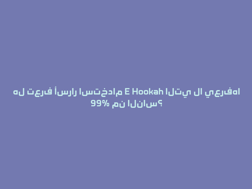 هل تعرف أسرار استخدام E Hookah التي لا يعرفها 99% من الناس؟ 一