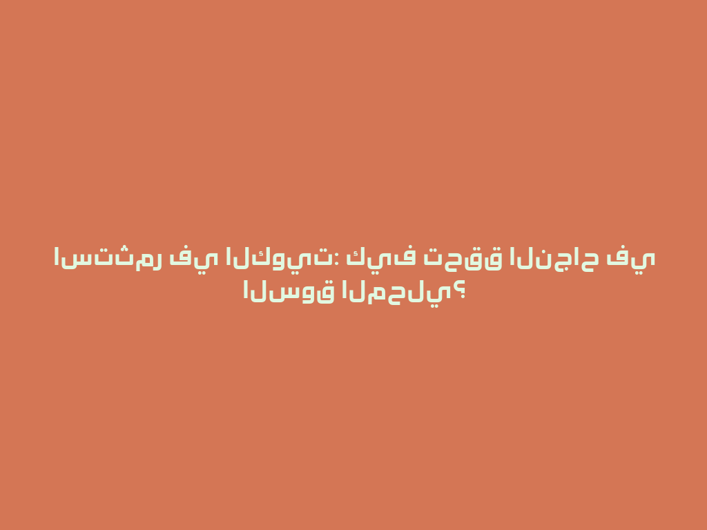 استثمر في الكويت: كيف تحقق النجاح في السوق المحلي؟ 一