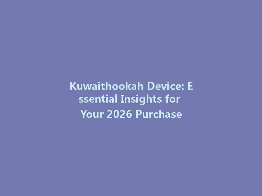 Kuwaithookah Device: Essential Insights for Your 2026 Purchase 一