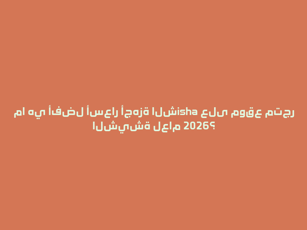 ما هي أفضل أسعار أجهزة الشisha على موقع متجر الشيشة لعام 2026؟ 一