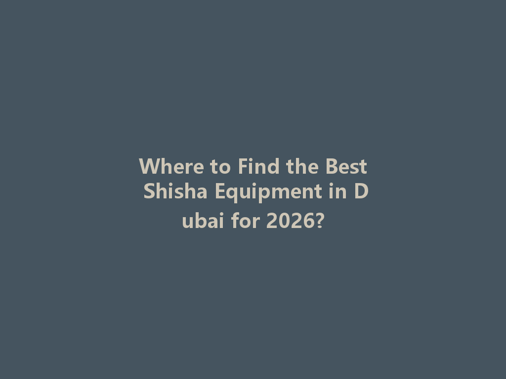 Where to Find the Best Shisha Equipment in Dubai for 2026? 一