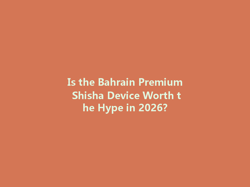 Is the Bahrain Premium Shisha Device Worth the Hype in 2026? 一