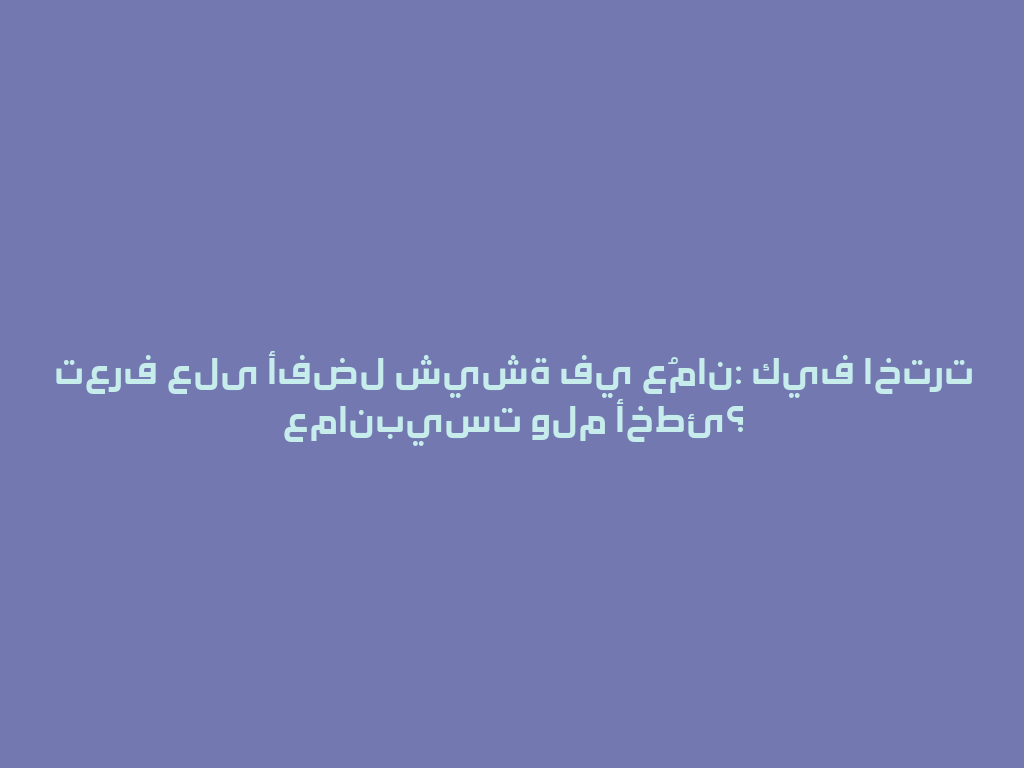 تعرف على أفضل شيشة في عُمان: كيف اخترت عمانبيست ولم أخطئ؟ 一