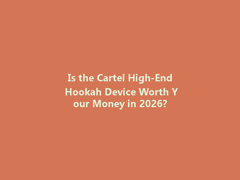 Is the Cartel High-End Hookah Device Worth Your Money in 2026? 一