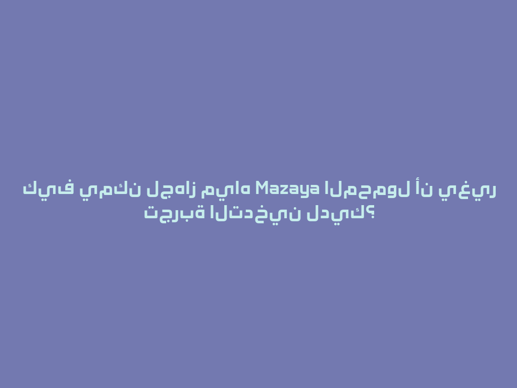 كيف يمكن لجهاز مياه Mazaya المحمول أن يغير تجربة التدخين لديك؟ 一