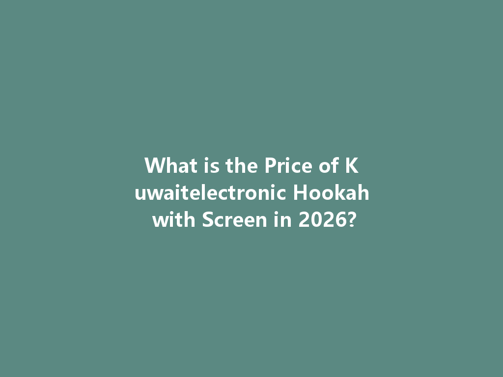 What is the Price of Kuwaitelectronic Hookah with Screen in 2026? 一