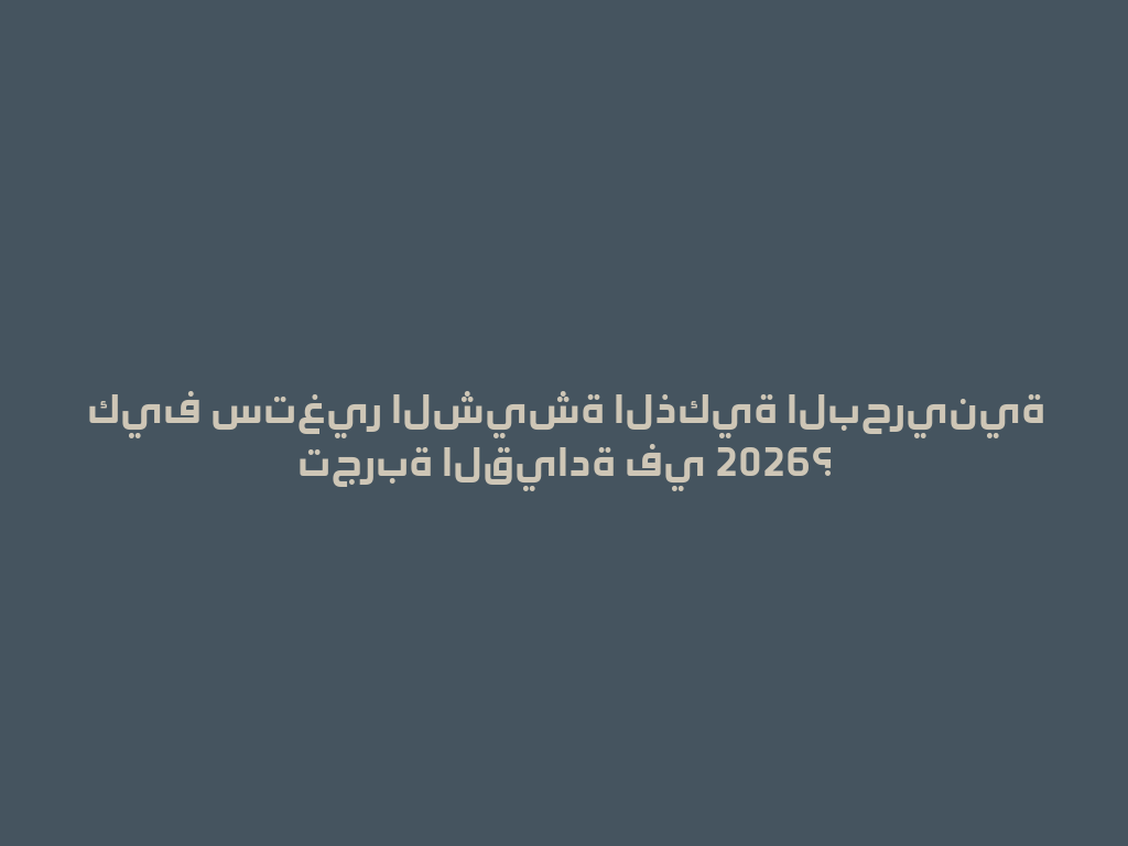 كيف ستغير الشيشة الذكية البحرينية تجربة القيادة في 2026؟ 一