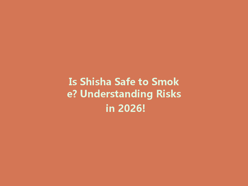 Is Shisha Safe to Smoke? Understanding Risks in 2026! 一