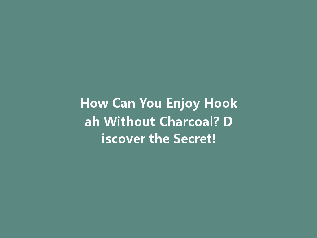 How Can You Enjoy Hookah Without Charcoal? Discover the Secret! 一